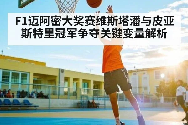 F1迈阿密大奖赛维斯塔潘与皮亚斯特里冠军争夺关键变量解析